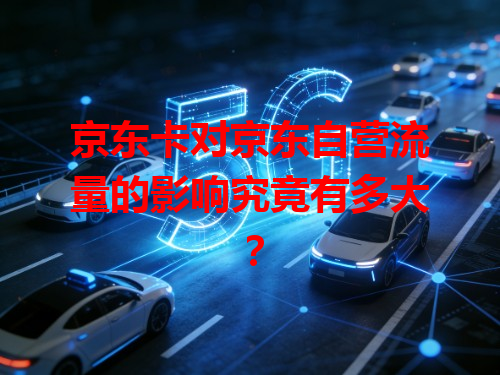 京东卡对京东自营流量的影响究竟有多大？