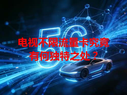 电视不限流量卡究竟有何独特之处？