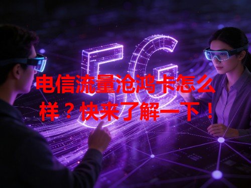 电信流量沧鸿卡怎么样？快来了解一下！