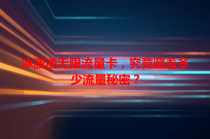 冰激凌无限流量卡，究竟藏着多少流量秘密？