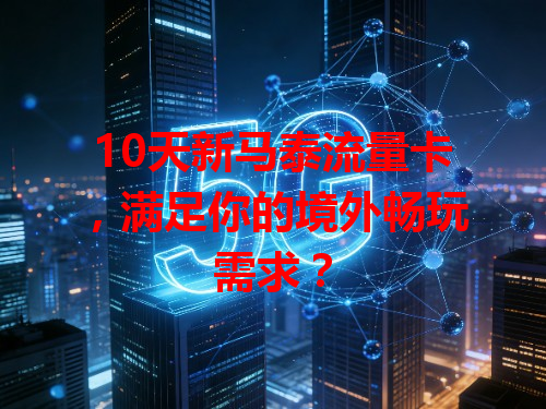 10天新马泰流量卡，满足你的境外畅玩需求？