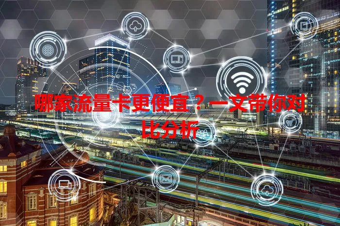 哪家流量卡更便宜?一文带你对比分析