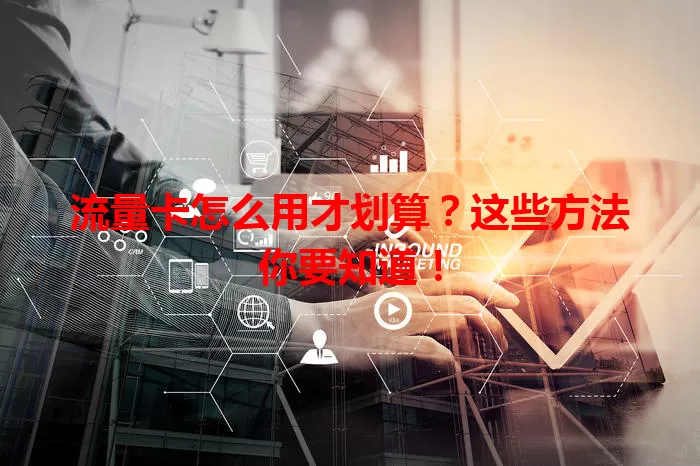 流量卡怎么用才划算？这些方法你要知道！