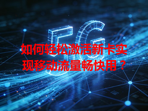 如何轻松激活新卡实现移动流量畅快用？