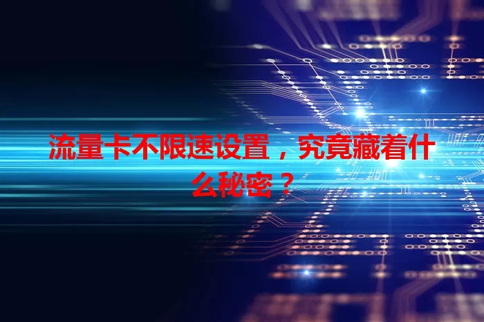 流量卡不限速设置，究竟藏着什么秘密？