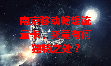 南京移动畅想流量卡，究竟有何独特之处？