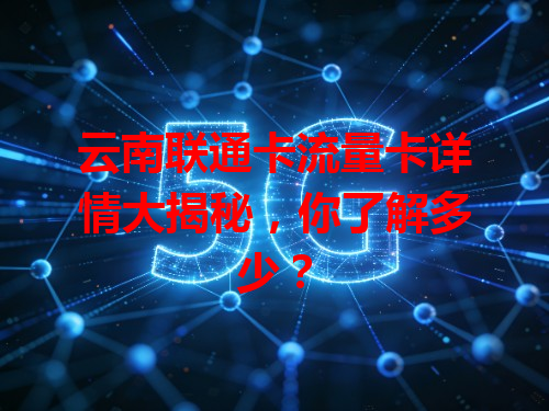 云南联通卡流量卡详情大揭秘，你了解多少？