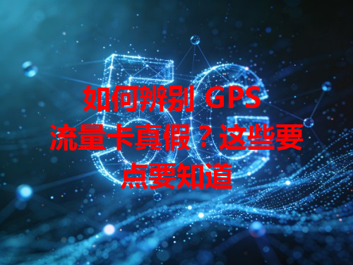 如何辨别 GPS 流量卡真假？这些要点要知道