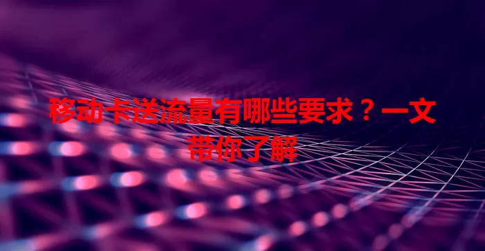 移动卡送流量有哪些要求？一文带你了解