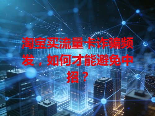 淘宝买流量卡诈骗频发，如何才能避免中招？