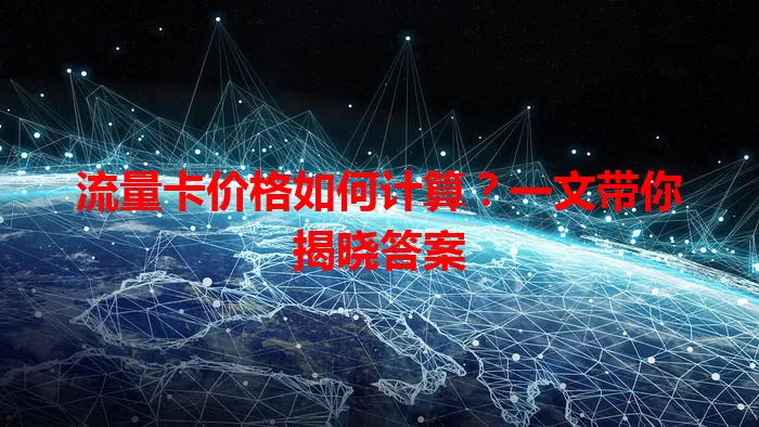 流量卡价格如何计算？一文带你揭晓答案