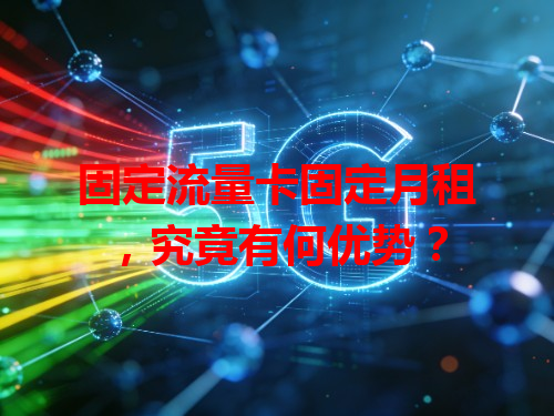 固定流量卡固定月租，究竟有何优势？
