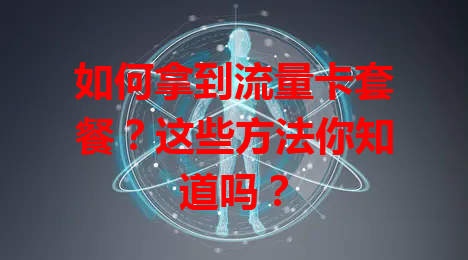 如何拿到流量卡套餐？这些方法你知道吗？