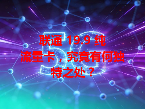 联通 19.9 纯流量卡，究竟有何独特之处？