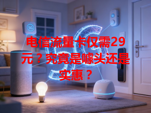 电信流量卡仅需29元？究竟是噱头还是实惠？