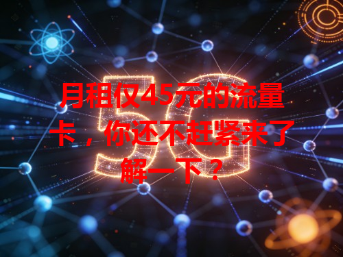 月租仅45元的流量卡，你还不赶紧来了解一下？
