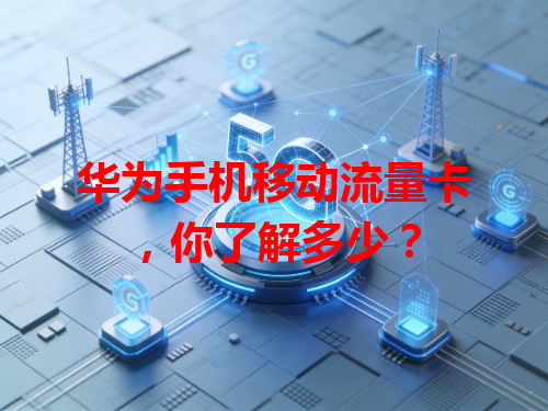 华为手机移动流量卡，你了解多少？