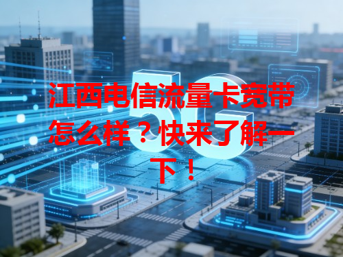 江西电信流量卡宽带怎么样？快来了解一下！