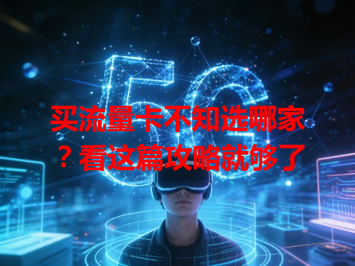 买流量卡不知选哪家？看这篇攻略就够了