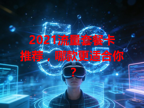 2021流量套餐卡推荐，哪款更适合你？