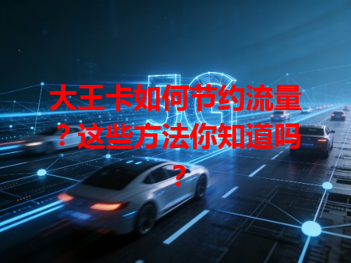 大王卡如何节约流量？这些方法你知道吗？