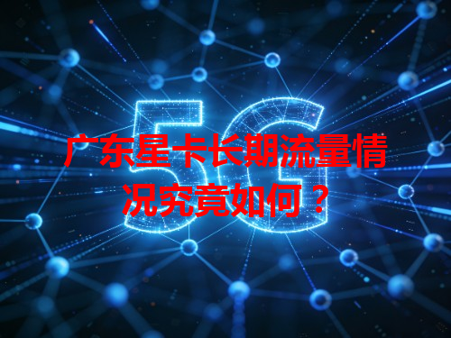 广东星卡长期流量情况究竟如何？
