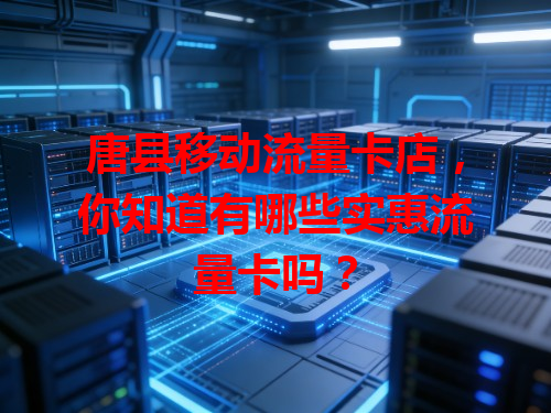 唐县移动流量卡店，你知道有哪些实惠流量卡吗？