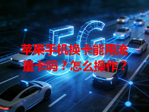 苹果手机换卡能用流量卡吗？怎么操作？
