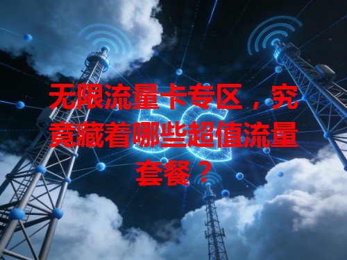 无限流量卡专区，究竟藏着哪些超值流量套餐？