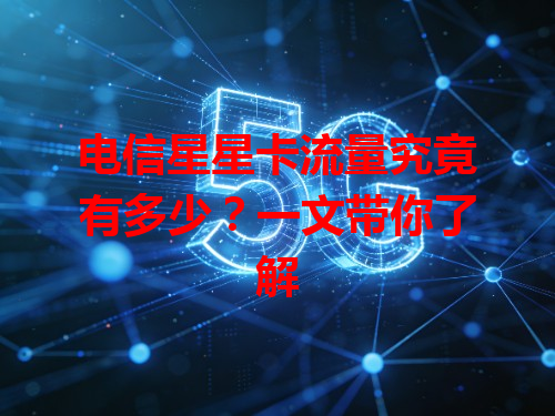 电信星星卡流量究竟有多少？一文带你了解