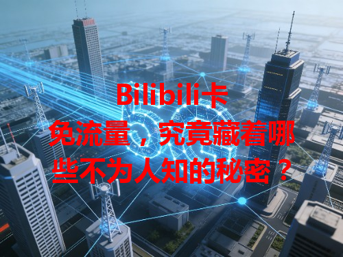 Bilibili卡免流量，究竟藏着哪些不为人知的秘密？