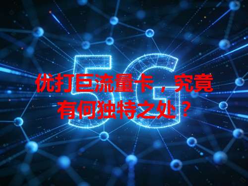 优打巨流量卡，究竟有何独特之处？