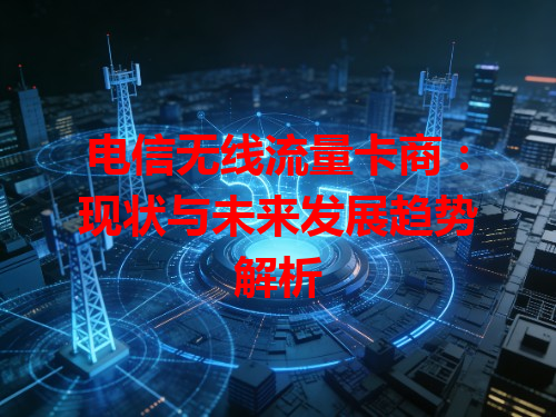电信无线流量卡商：现状与未来发展趋势解析