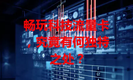 畅玩科技流量卡，究竟有何独特之处？