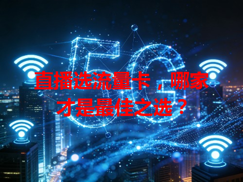 直播选流量卡,哪家才是最佳之选?