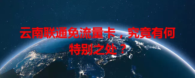 云南联通免流量卡，究竟有何特别之处？