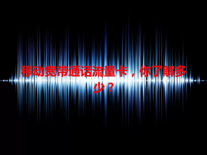 移动宽带通话流量卡，你了解多少？