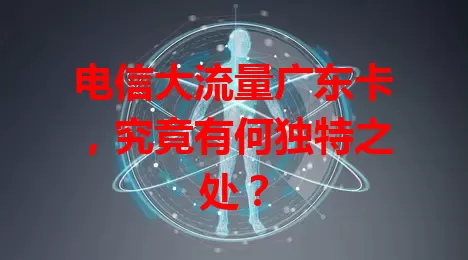 电信大流量广东卡，究竟有何独特之处？