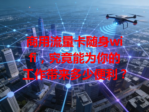 商用流量卡随身wifi，究竟能为你的工作带来多少便利？