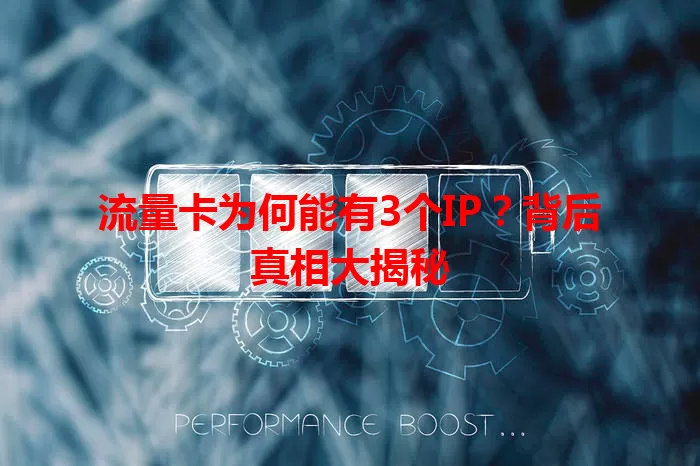 流量卡为何能有3个IP？背后真相大揭秘