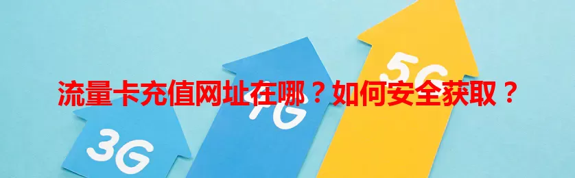 流量卡充值网址在哪？如何安全获取？