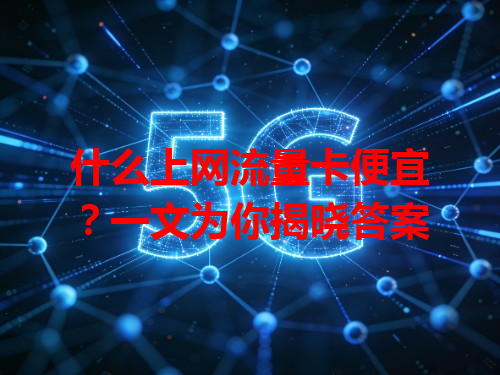 什么上网流量卡便宜？一文为你揭晓答案