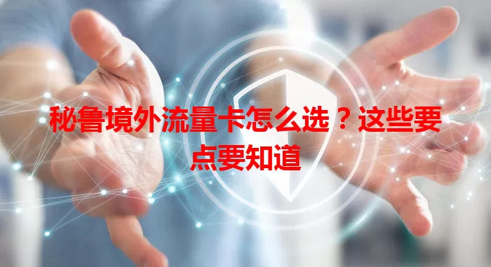 秘鲁境外流量卡怎么选？这些要点要知道