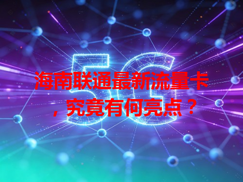 海南联通最新流量卡，究竟有何亮点？