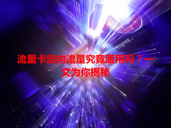 流量卡定向流量究竟通用吗？一文为你揭秘
