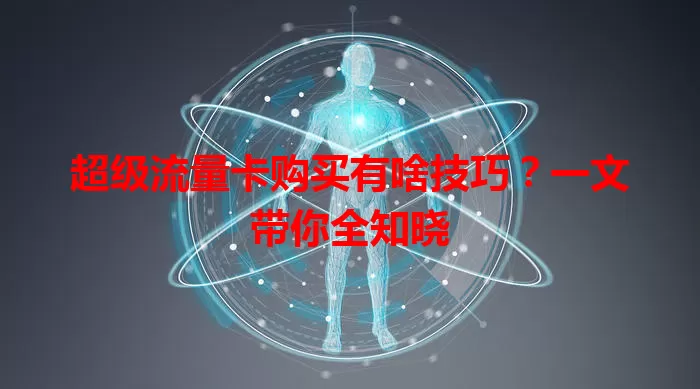 超级流量卡购买有啥技巧？一文带你全知晓