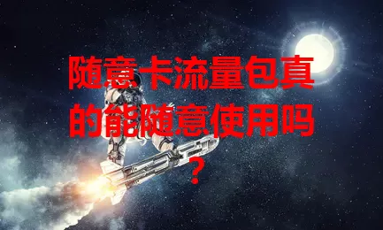 随意卡流量包真的能随意使用吗？