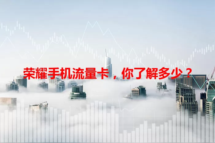 荣耀手机流量卡，你了解多少？