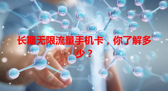 长期无限流量手机卡，你了解多少？