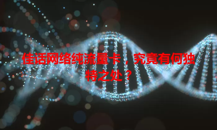 佳话网络纯流量卡，究竟有何独特之处？